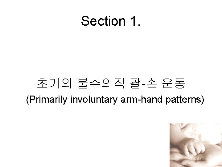 Section 1. 초기의 불수의적 팔-손 운동 (Primarily involuntary arm-hand patterns) 