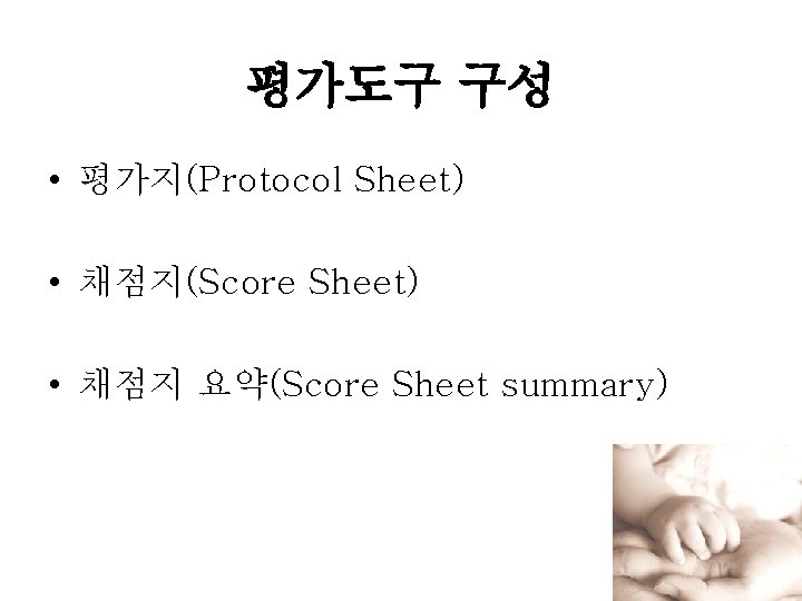 평가도구 구성 • 평가지(Protocol Sheet) • 채점지(Score Sheet) • 채점지 요약(Score Sheet summary) 