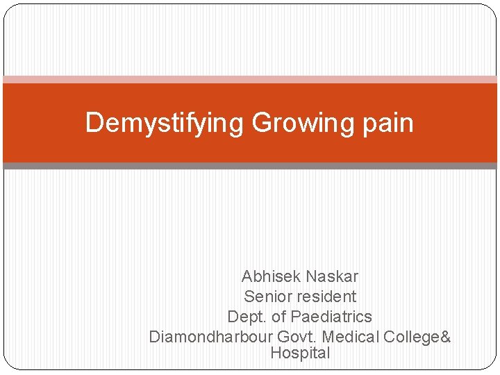 Demystifying Growing pain Abhisek Naskar Senior resident Dept. of Paediatrics Diamondharbour Govt. Medical College&