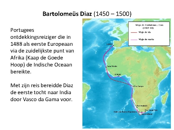 Bartolomeüs Diaz (1450 – 1500) Portugees ontdekkingsreiziger die in 1488 als eerste Europeaan via