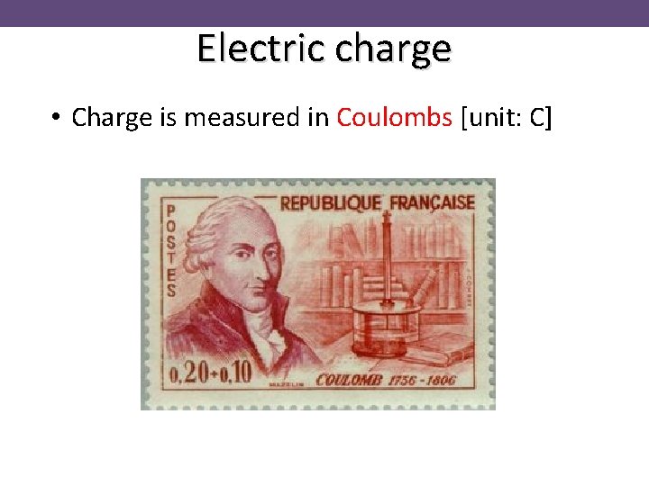 Electric charge • Charge is measured in Coulombs [unit: C] 