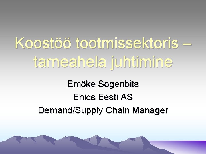 Koostöö tootmissektoris – tarneahela juhtimine Emöke Sogenbits Enics Eesti AS Demand/Supply Chain Manager 