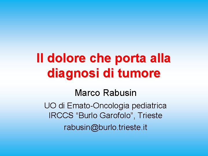 Il dolore che porta alla diagnosi di tumore Marco Rabusin UO di Emato-Oncologia pediatrica