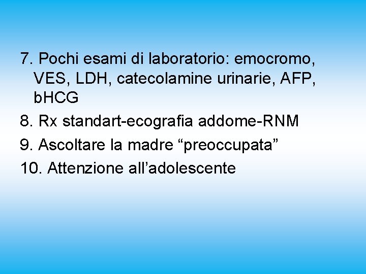 7. Pochi esami di laboratorio: emocromo, VES, LDH, catecolamine urinarie, AFP, b. HCG 8.