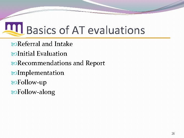 Basics of AT evaluations Referral and Intake Initial Evaluation Recommendations and Report Implementation Follow-up