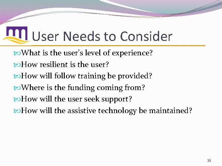 User Needs to Consider What is the user’s level of experience? How resilient is