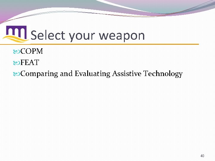Select your weapon COPM FEAT Comparing and Evaluating Assistive Technology 40 