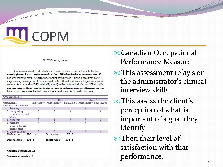 COPM Canadian Occupational Performance Measure This assessment relay's on the administrator’s clinical interview skills.