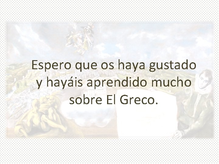 Espero que os haya gustado y hayáis aprendido mucho sobre El Greco. 