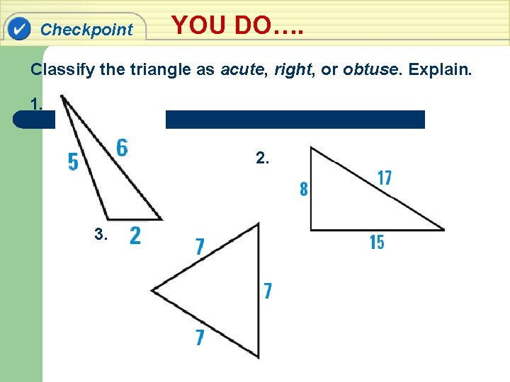 Checkpoint YOU DO…. Classify the triangle as acute, right, or obtuse. Explain. 1. 2.