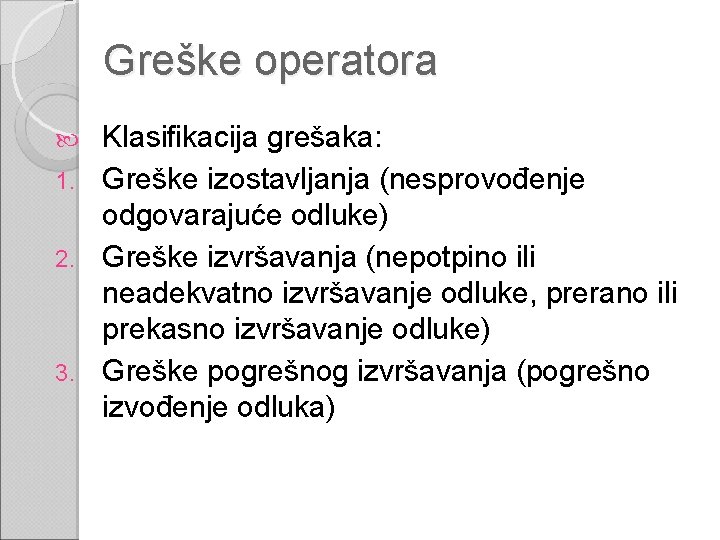 Greške operatora Klasifikacija grešaka: 1. Greške izostavljanja (nesprovođenje odgovarajuće odluke) 2. Greške izvršavanja (nepotpino