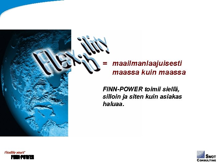 = maailmanlaajuisesti maassa kuin maassa FINN-POWER toimii siellä, silloin ja siten kuin asiakas haluaa. = maailmanlaajuisesti maassa kuin maassa FINN-POWER toimii siellä, silloin ja siten kuin asiakas haluaa.
