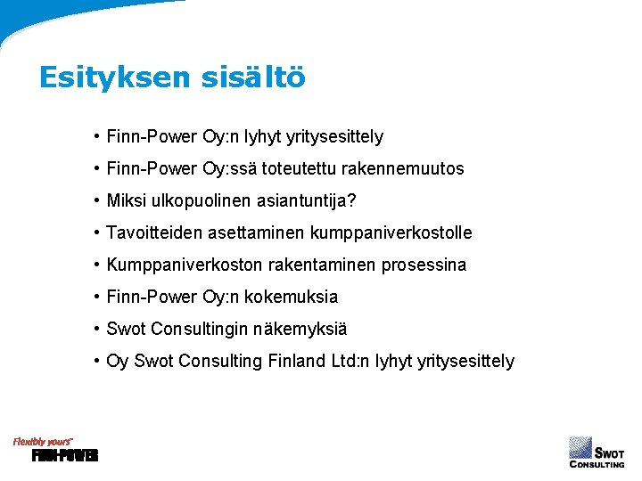 Esityksen sisältö • Finn-Power Oy: n lyhyt yritysesittely • Finn-Power Oy: ssä toteutettu rakennemuutos Esityksen sisältö • Finn-Power Oy: n lyhyt yritysesittely • Finn-Power Oy: ssä toteutettu rakennemuutos
