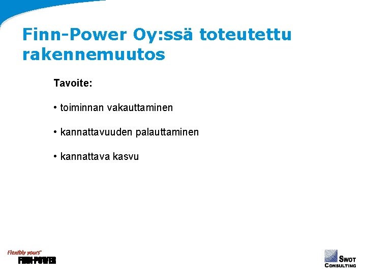 Finn-Power Oy: ssä toteutettu rakennemuutos Tavoite: • toiminnan vakauttaminen • kannattavuuden palauttaminen • kannattava Finn-Power Oy: ssä toteutettu rakennemuutos Tavoite: • toiminnan vakauttaminen • kannattavuuden palauttaminen • kannattava
