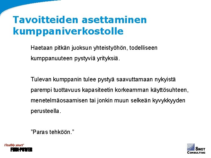 Tavoitteiden asettaminen kumppaniverkostolle Haetaan pitkän juoksun yhteistyöhön, todelliseen kumppanuuteen pystyviä yrityksiä. Tulevan kumppanin tulee Tavoitteiden asettaminen kumppaniverkostolle Haetaan pitkän juoksun yhteistyöhön, todelliseen kumppanuuteen pystyviä yrityksiä. Tulevan kumppanin tulee