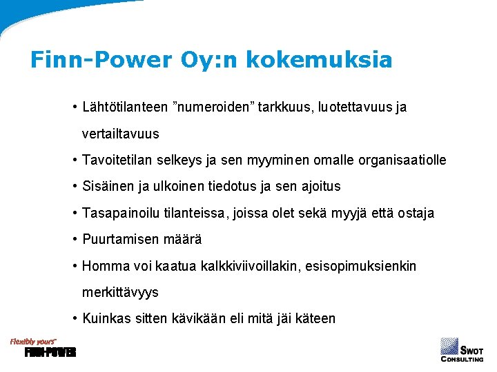 Finn-Power Oy: n kokemuksia • Lähtötilanteen ”numeroiden” tarkkuus, luotettavuus ja vertailtavuus • Tavoitetilan selkeys Finn-Power Oy: n kokemuksia • Lähtötilanteen ”numeroiden” tarkkuus, luotettavuus ja vertailtavuus • Tavoitetilan selkeys