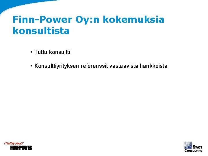 Finn-Power Oy: n kokemuksia konsultista • Tuttu konsultti • Konsulttiyrityksen referenssit vastaavista hankkeista Finn-Power Oy: n kokemuksia konsultista • Tuttu konsultti • Konsulttiyrityksen referenssit vastaavista hankkeista