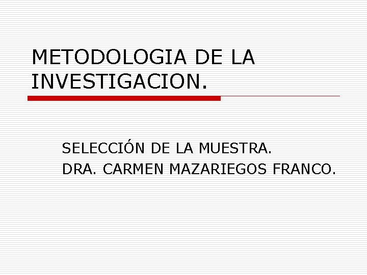 METODOLOGIA DE LA INVESTIGACION. SELECCIÓN DE LA MUESTRA. DRA. CARMEN MAZARIEGOS FRANCO. 