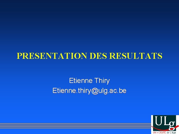 PRESENTATION DES RESULTATS Etienne Thiry Etienne. thiry@ulg. ac. be 