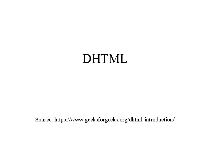 DHTML Source: https: //www. geeksforgeeks. org/dhtml-introduction/ 