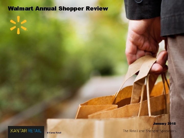 Walmart Annual Shopper Review January 2015 © Kantar Retail Walmart Annual Shopper Review January 2015 © Kantar Retail