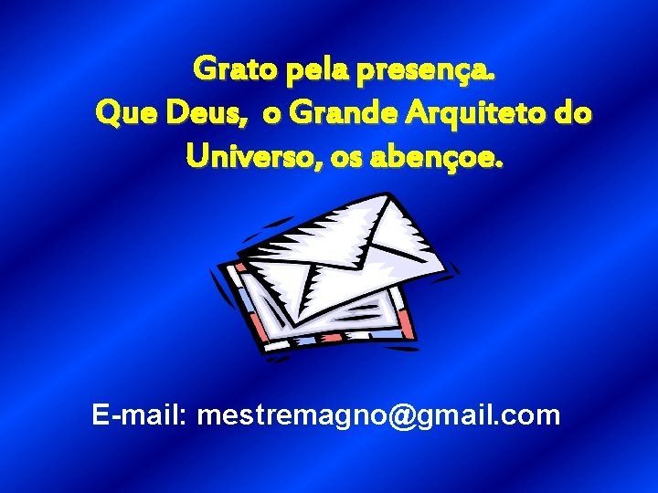 Grato pela presença. Que Deus, o Grande Arquiteto do Universo, os abençoe. E-mail: mestremagno@gmail.