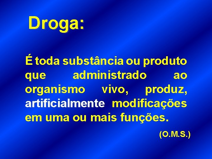 Droga: É toda substância ou produto que administrado ao organismo vivo, produz, artificialmente modificações