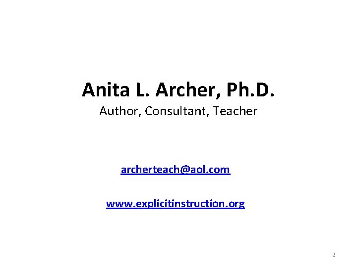 Anita L. Archer, Ph. D. Author, Consultant, Teacher archerteach@aol. com www. explicitinstruction. org 2