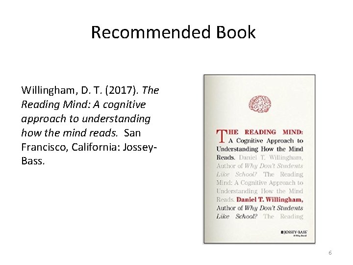 Recommended Book Willingham, D. T. (2017). The Reading Mind: A cognitive approach to understanding