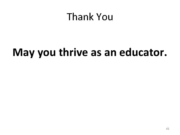 Thank You May you thrive as an educator. 65 