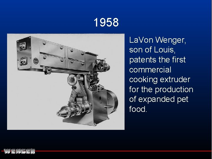 1958 La. Von Wenger, son of Louis, patents the first commercial cooking extruder for