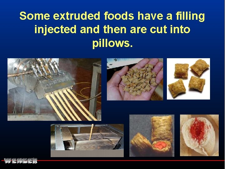 Some extruded foods have a filling injected and then are cut into pillows. 