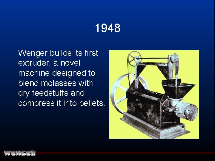 1948 Wenger builds its first extruder, a novel machine designed to blend molasses with