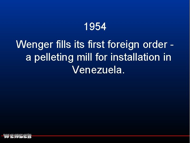 1954 Wenger fills its first foreign order a pelleting mill for installation in Venezuela.