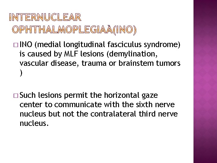 � INO (medial longitudinal fasciculus syndrome) is caused by MLF lesions (demylination, vascular disease,