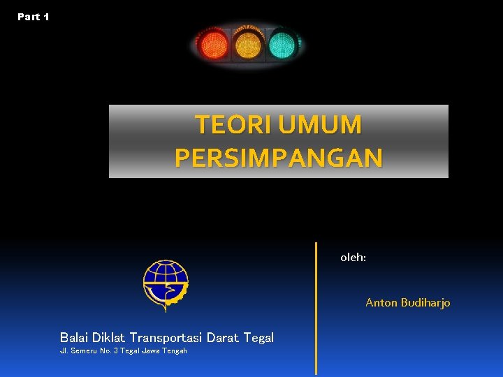 Part 1 TEORI UMUM PERSIMPANGAN oleh: Anton Budiharjo Balai Diklat Transportasi Darat Tegal Jl.