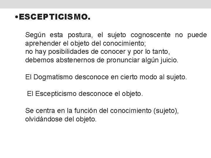  • ESCEPTICISMO. Según esta postura, el sujeto cognoscente no puede aprehender el objeto