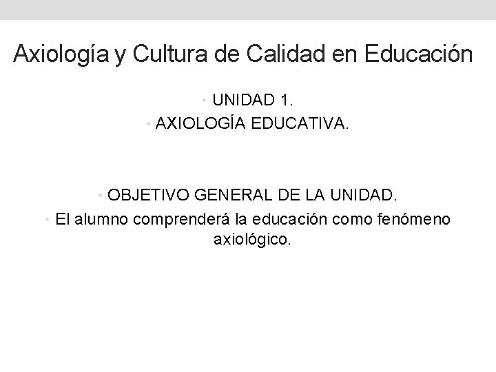 Axiología y Cultura de Calidad en Educación • UNIDAD 1. • AXIOLOGÍA EDUCATIVA. • Axiología y Cultura de Calidad en Educación • UNIDAD 1. • AXIOLOGÍA EDUCATIVA. •