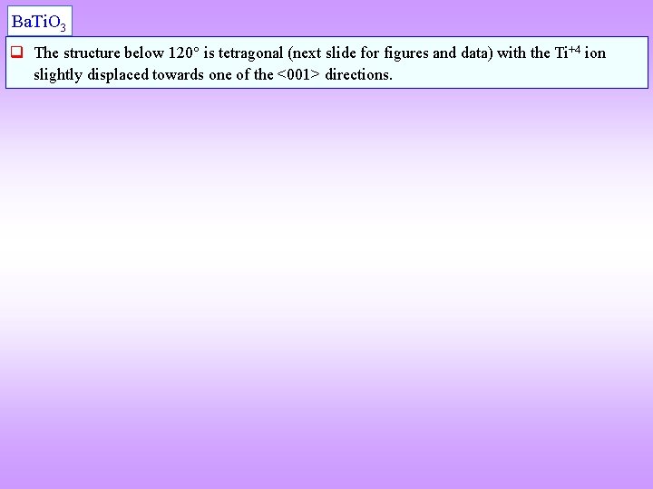 Ba. Ti. O 3 q The structure below 120 is tetragonal (next slide for