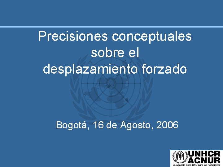 Precisiones conceptuales sobre el desplazamiento forzado Bogotá, 16 de Agosto, 2006 