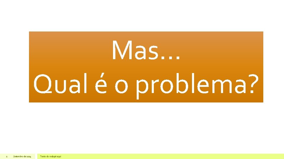 Mas. . . Qual é o problema? 2 Setembro de 2014 Texto do rodapé Mas. . . Qual é o problema? 2 Setembro de 2014 Texto do rodapé