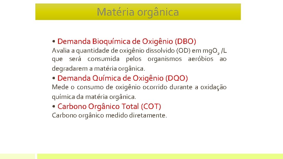 Matéria orgânica • Demanda Bioquímica de Oxigênio (DBO) Avalia a quantidade de oxigênio dissolvido Matéria orgânica • Demanda Bioquímica de Oxigênio (DBO) Avalia a quantidade de oxigênio dissolvido