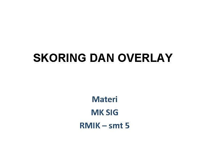SKORING DAN OVERLAY Materi MK SIG RMIK – smt 5 SKORING DAN OVERLAY Materi MK SIG RMIK – smt 5