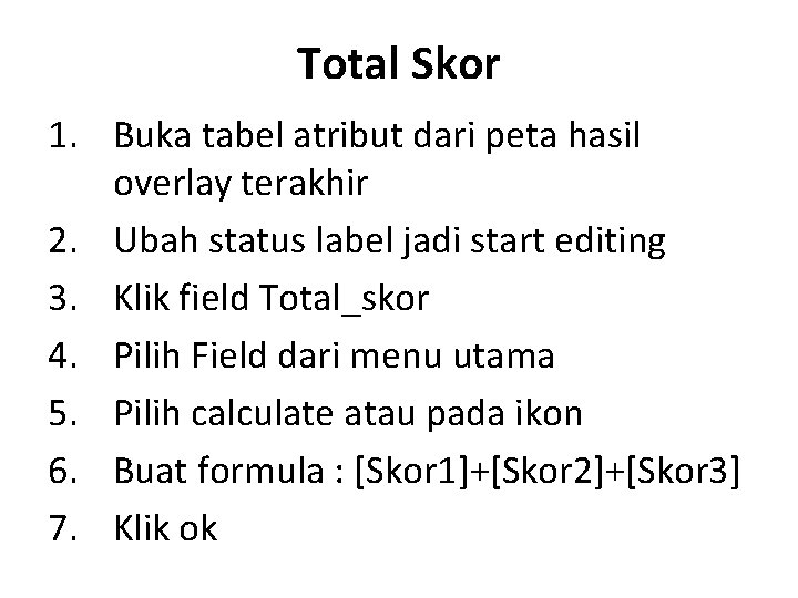 Total Skor 1. Buka tabel atribut dari peta hasil overlay terakhir 2. Ubah status Total Skor 1. Buka tabel atribut dari peta hasil overlay terakhir 2. Ubah status