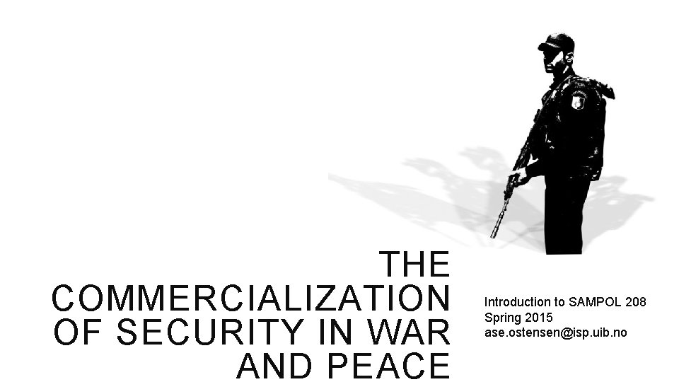 THE COMMERCIALIZATION OF SECURITY IN WAR AND PEACE Introduction to SAMPOL 208 Spring 2015