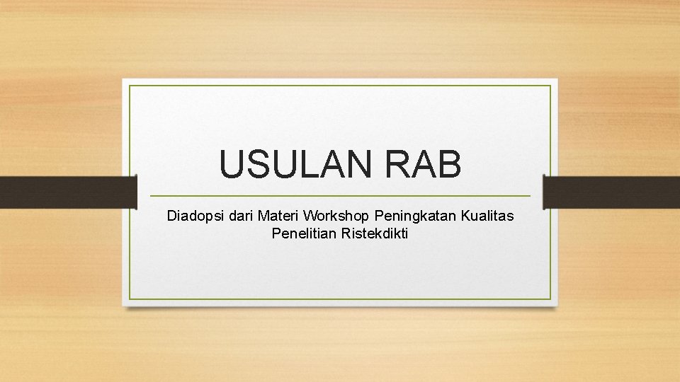 USULAN RAB Diadopsi dari Materi Workshop Peningkatan Kualitas Penelitian Ristekdikti 