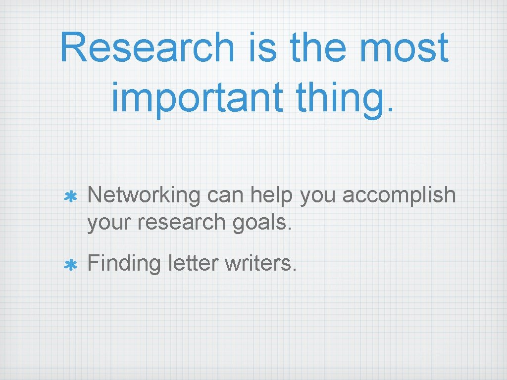 Research is the most important thing. Networking can help you accomplish your research goals.