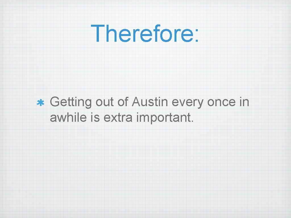 Therefore: Getting out of Austin every once in awhile is extra important. 