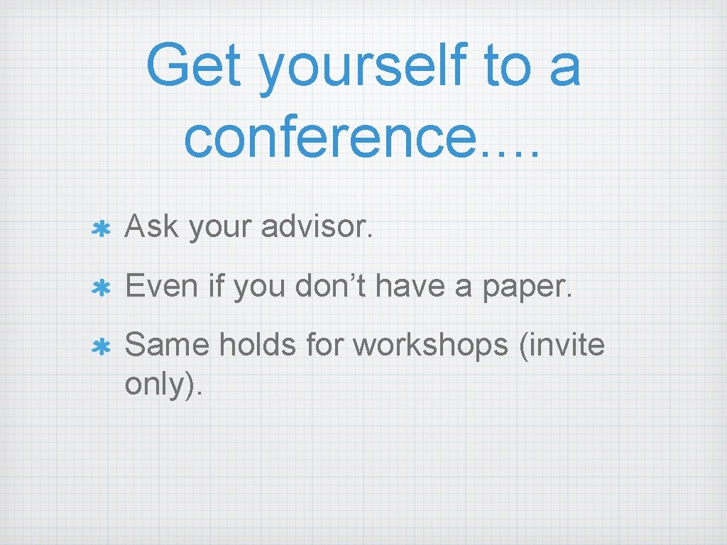 Get yourself to a conference. . Ask your advisor. Even if you don’t have
