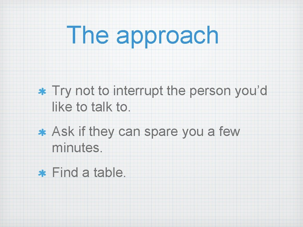 The approach Try not to interrupt the person you’d like to talk to. Ask